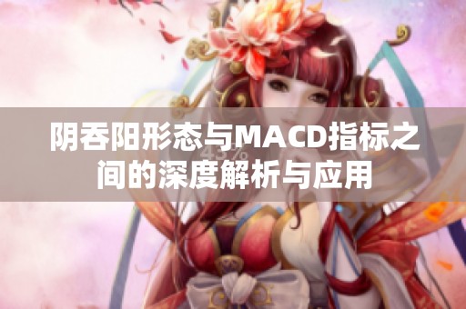 阴吞阳形态与MACD指标之间的深度解析与应用