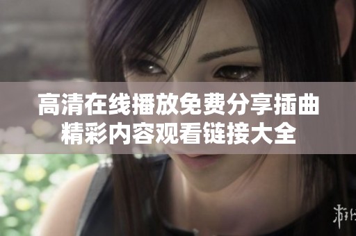 高清在线播放免费分享插曲精彩内容观看链接大全