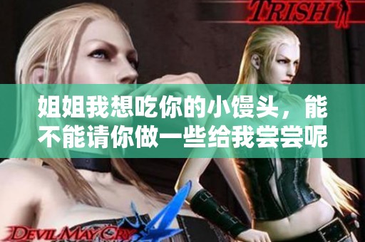 姐姐我想吃你的小馒头，能不能请你做一些给我尝尝呢