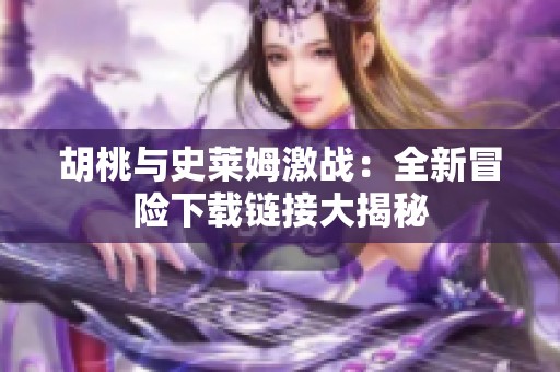 胡桃与史莱姆激战：全新冒险下载链接大揭秘