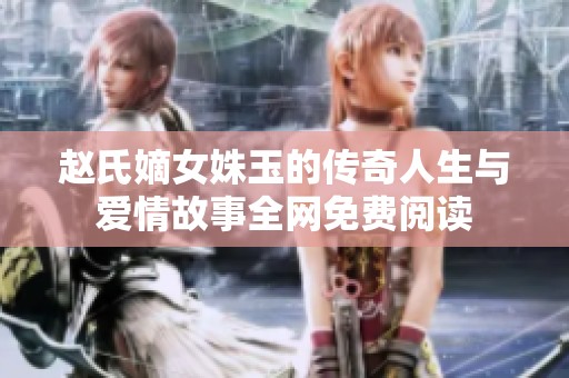 赵氏嫡女姝玉的传奇人生与爱情故事全网免费阅读
