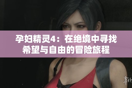 孕妇精灵4：在绝境中寻找希望与自由的冒险旅程