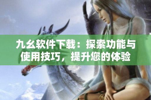 九幺软件下载：探索功能与使用技巧，提升您的体验