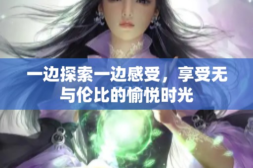 一边探索一边感受，享受无与伦比的愉悦时光