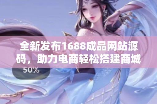 全新发布1688成品网站源码，助力电商轻松搭建商城平台