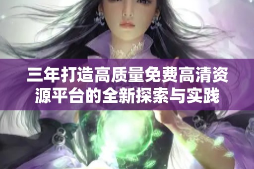 三年打造高质量免费高清资源平台的全新探索与实践
