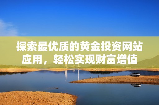 探索最优质的黄金投资网站应用，轻松实现财富增值