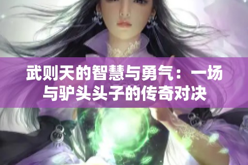 武则天的智慧与勇气：一场与驴头头子的传奇对决