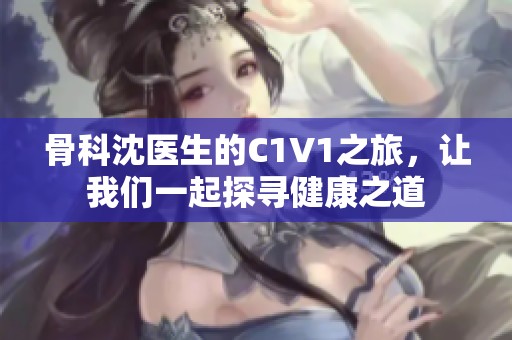 骨科沈医生的C1V1之旅，让我们一起探寻健康之道