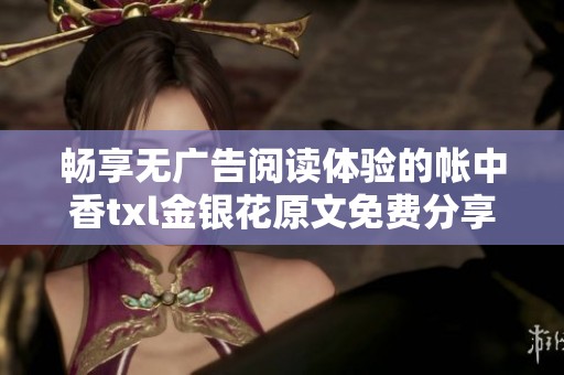 畅享无广告阅读体验的帐中香txl金银花原文免费分享
