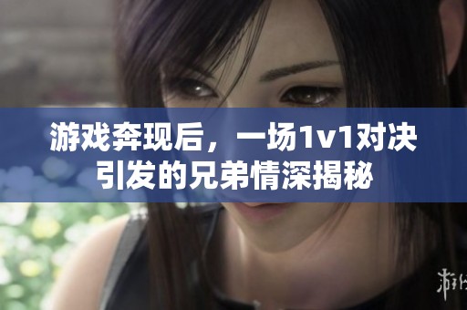 游戏奔现后，一场1v1对决引发的兄弟情深揭秘