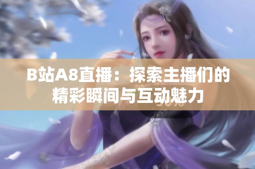 B站A8直播：探索主播们的精彩瞬间与互动魅力