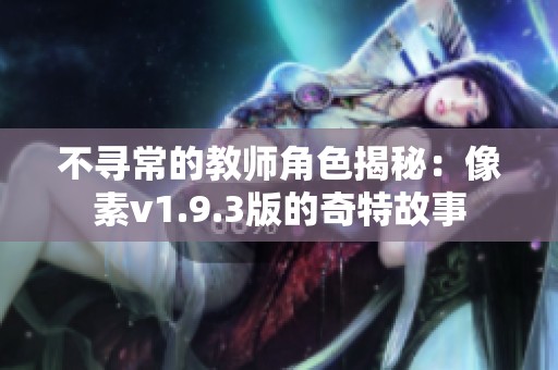 不寻常的教师角色揭秘：像素v1.9.3版的奇特故事