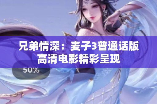 兄弟情深：麦子3普通话版高清电影精彩呈现