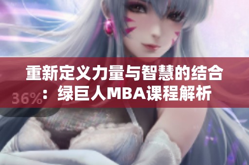 重新定义力量与智慧的结合：绿巨人MBA课程解析