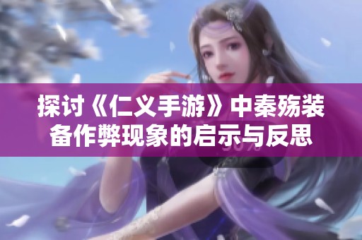 探讨《仁义手游》中秦殇装备作弊现象的启示与反思