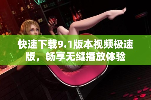 快速下载9.1版本视频极速版，畅享无缝播放体验