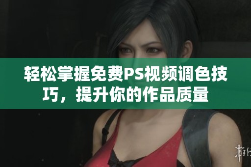 轻松掌握免费PS视频调色技巧，提升你的作品质量