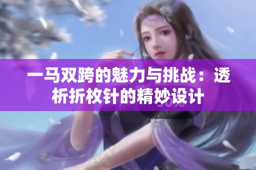 一马双跨的魅力与挑战：透析折枚针的精妙设计