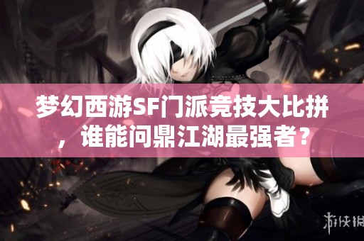 梦幻西游SF门派竞技大比拼，谁能问鼎江湖最强者？