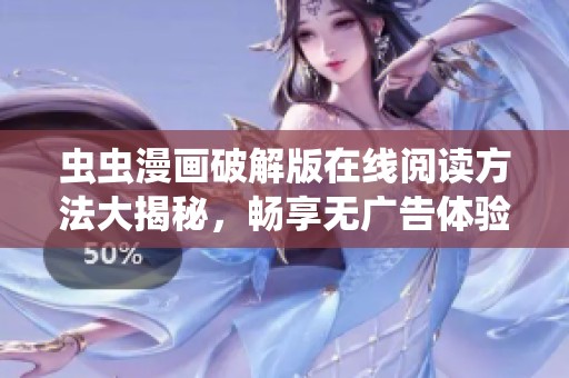 虫虫漫画破解版在线阅读方法大揭秘，畅享无广告体验