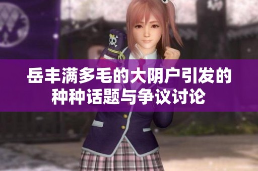 岳丰满多毛的大阴户引发的种种话题与争议讨论
