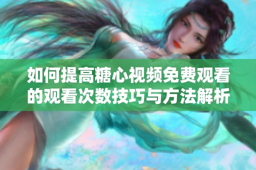 如何提高糖心视频免费观看的观看次数技巧与方法解析