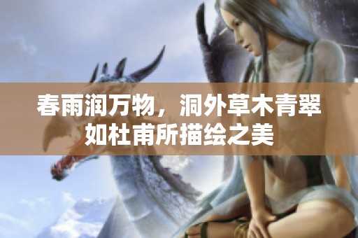 春雨润万物，洞外草木青翠如杜甫所描绘之美