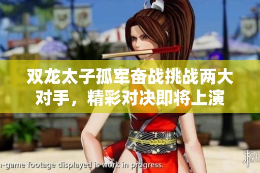 双龙太子孤军奋战挑战两大对手，精彩对决即将上演