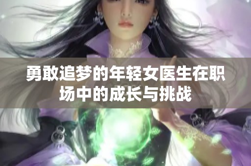 勇敢追梦的年轻女医生在职场中的成长与挑战