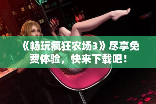 《畅玩疯狂农场3》尽享免费体验，快来下载吧！