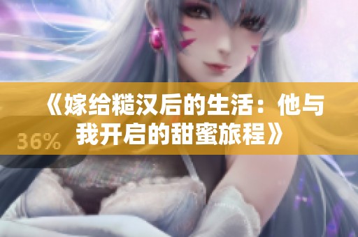 《嫁给糙汉后的生活：他与我开启的甜蜜旅程》