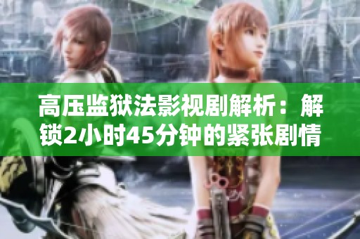 高压监狱法影视剧解析：解锁2小时45分钟的紧张剧情