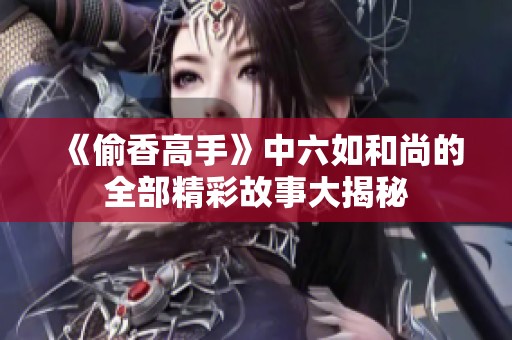 《偷香高手》中六如和尚的全部精彩故事大揭秘