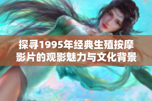 探寻1995年经典生殖按摩影片的观影魅力与文化背景