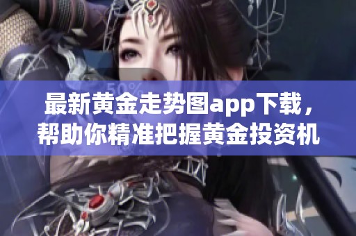 最新黄金走势图app下载，帮助你精准把握黄金投资机会