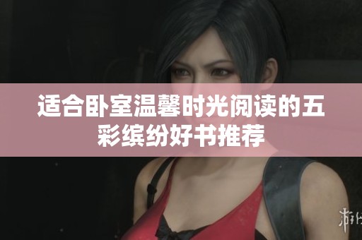 适合卧室温馨时光阅读的五彩缤纷好书推荐