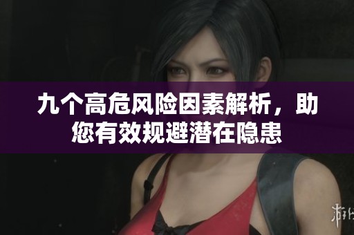 九个高危风险因素解析，助您有效规避潜在隐患