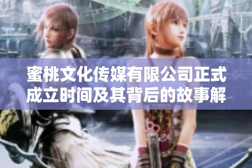 蜜桃文化传媒有限公司正式成立时间及其背后的故事解析