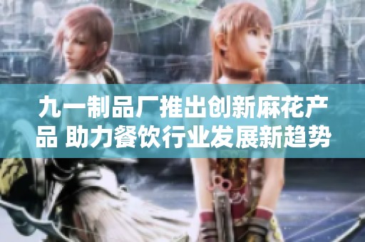 九一制品厂推出创新麻花产品 助力餐饮行业发展新趋势