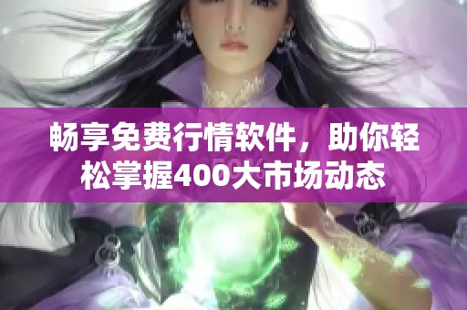 畅享免费行情软件，助你轻松掌握400大市场动态