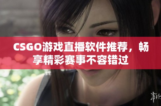CSGO游戏直播软件推荐，畅享精彩赛事不容错过
