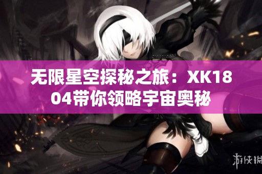 无限星空探秘之旅：XK1804带你领略宇宙奥秘