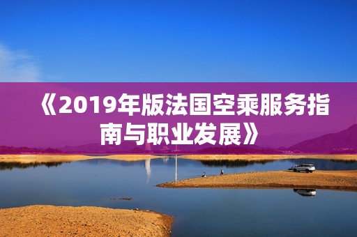 《2019年版法国空乘服务指南与职业发展》