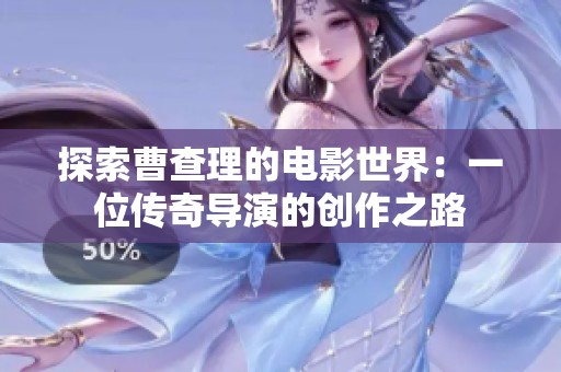 探索曹查理的电影世界：一位传奇导演的创作之路
