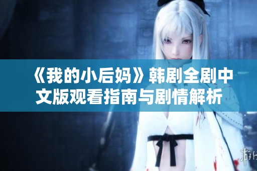 《我的小后妈》韩剧全剧中文版观看指南与剧情解析
