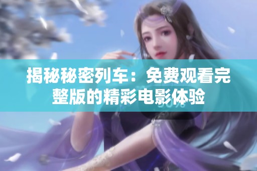 揭秘秘密列车：免费观看完整版的精彩电影体验