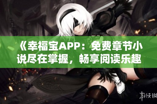 《幸福宝APP：免费章节小说尽在掌握，畅享阅读乐趣》
