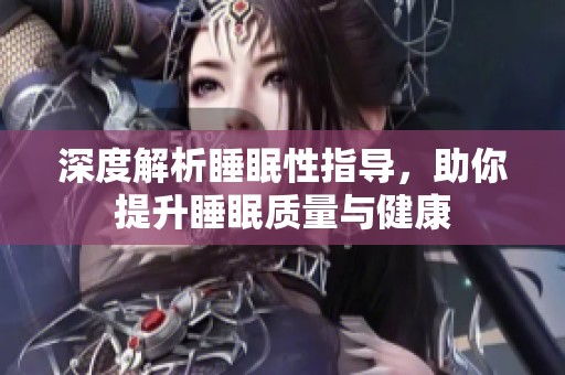 深度解析睡眠性指导，助你提升睡眠质量与健康