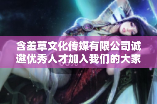 含羞草文化传媒有限公司诚邀优秀人才加入我们的大家庭